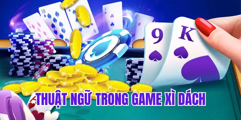 Thuật ngữ thông dụng trong game đánh bài xì dách